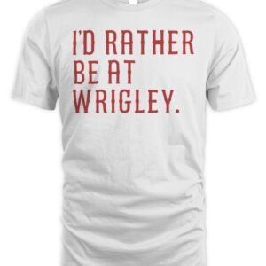 I'D Rather Be At Wrigley 2026 T Shirt